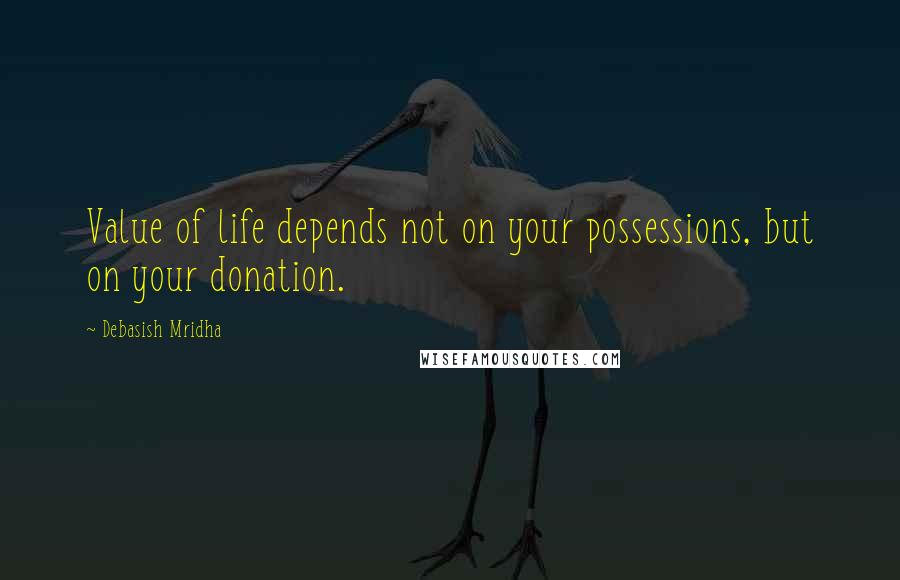 Debasish Mridha Quotes: Value of life depends not on your possessions, but on your donation.