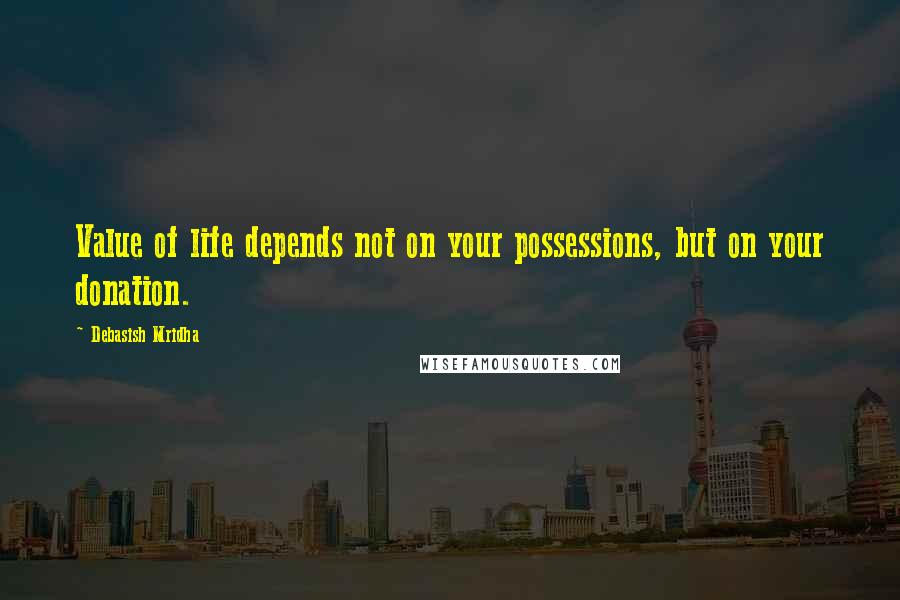 Debasish Mridha Quotes: Value of life depends not on your possessions, but on your donation.