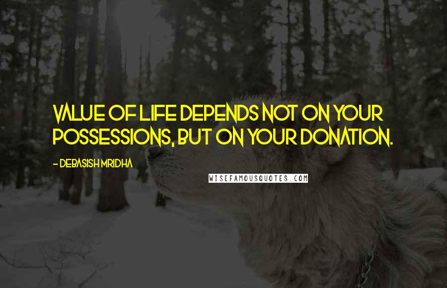 Debasish Mridha Quotes: Value of life depends not on your possessions, but on your donation.