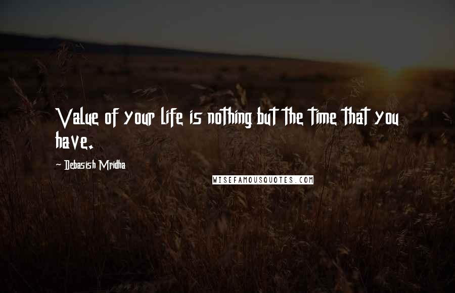 Debasish Mridha Quotes: Value of your life is nothing but the time that you have.