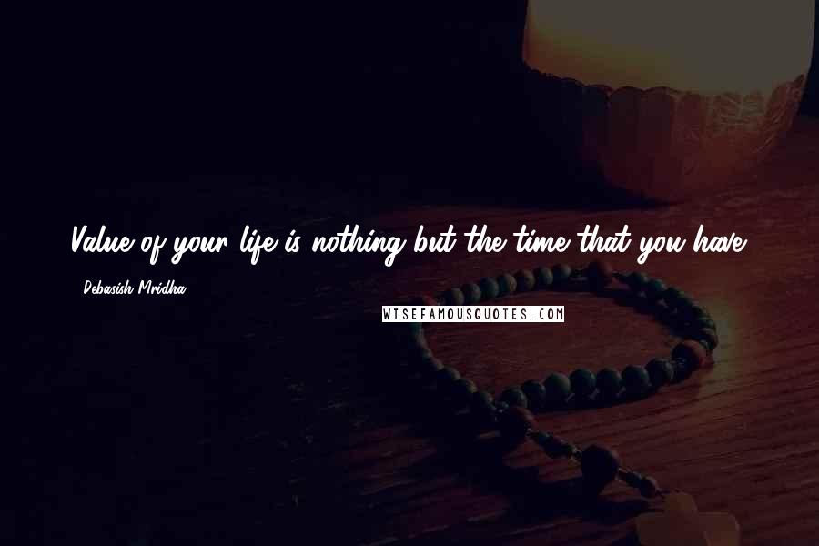 Debasish Mridha Quotes: Value of your life is nothing but the time that you have.