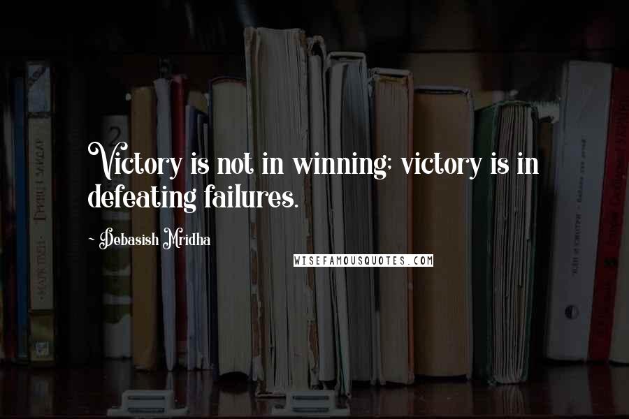 Debasish Mridha Quotes: Victory is not in winning; victory is in defeating failures.