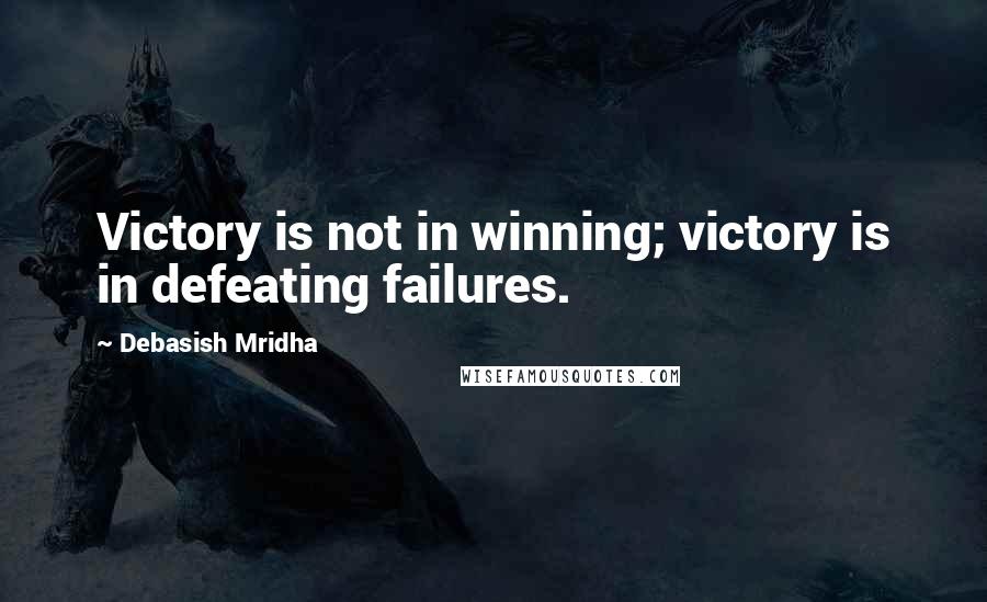 Debasish Mridha Quotes: Victory is not in winning; victory is in defeating failures.