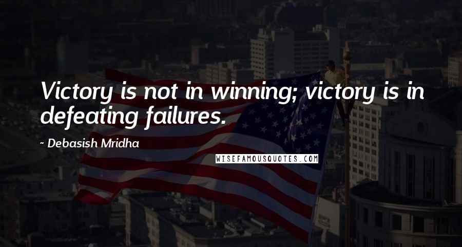 Debasish Mridha Quotes: Victory is not in winning; victory is in defeating failures.