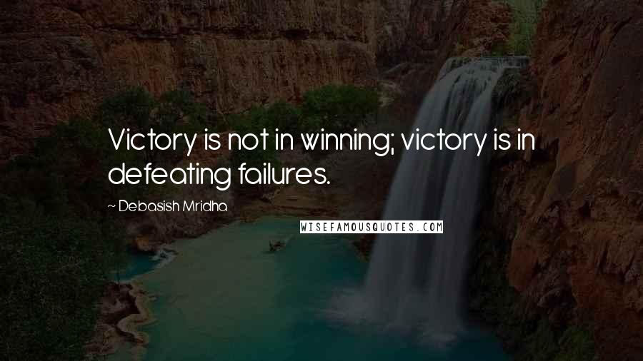 Debasish Mridha Quotes: Victory is not in winning; victory is in defeating failures.