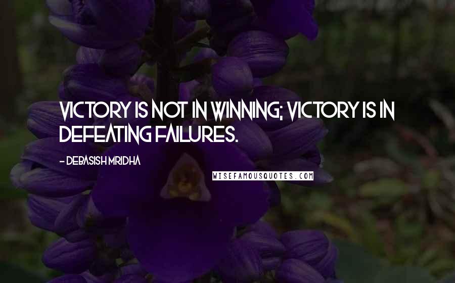 Debasish Mridha Quotes: Victory is not in winning; victory is in defeating failures.