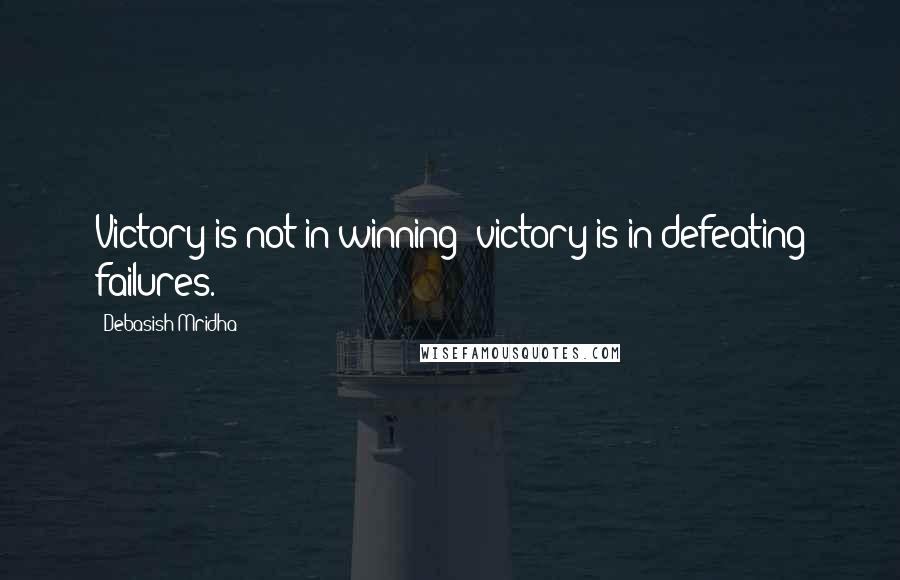 Debasish Mridha Quotes: Victory is not in winning; victory is in defeating failures.
