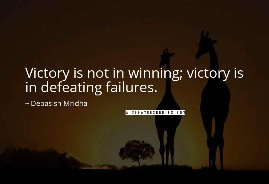 Debasish Mridha Quotes: Victory is not in winning; victory is in defeating failures.