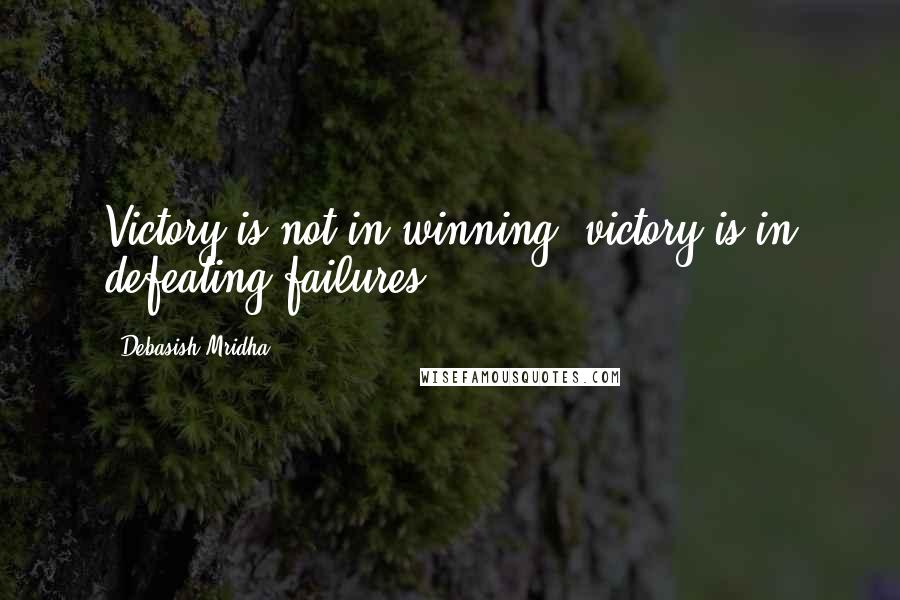 Debasish Mridha Quotes: Victory is not in winning; victory is in defeating failures.