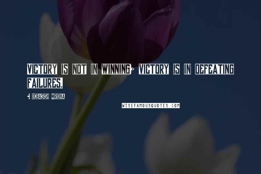 Debasish Mridha Quotes: Victory is not in winning; victory is in defeating failures.