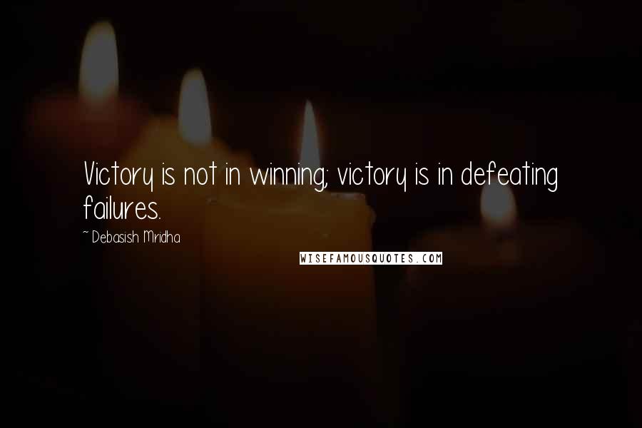 Debasish Mridha Quotes: Victory is not in winning; victory is in defeating failures.