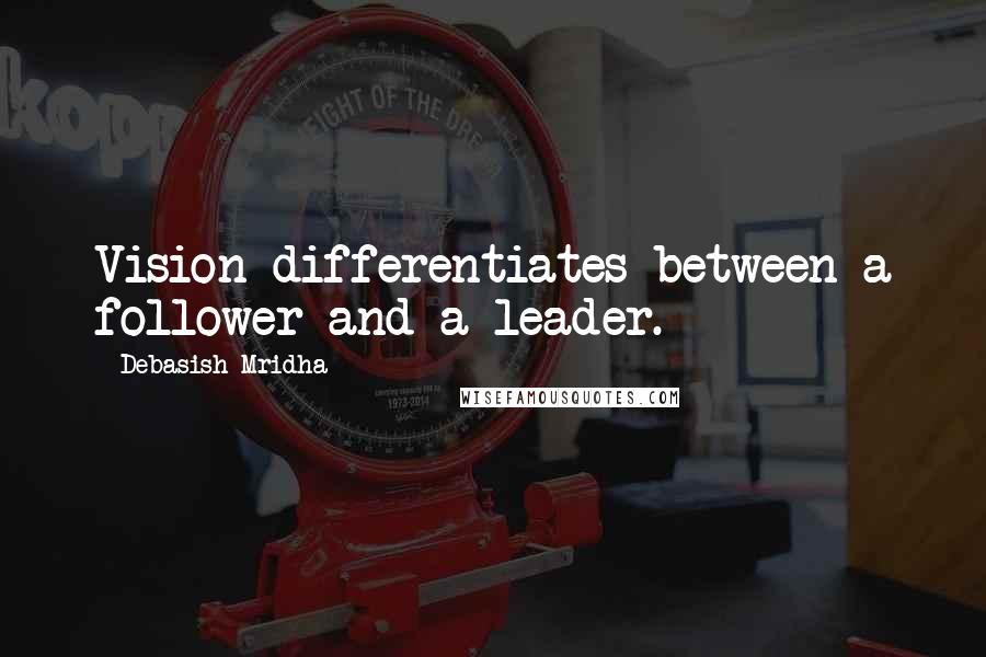 Debasish Mridha Quotes: Vision differentiates between a follower and a leader.