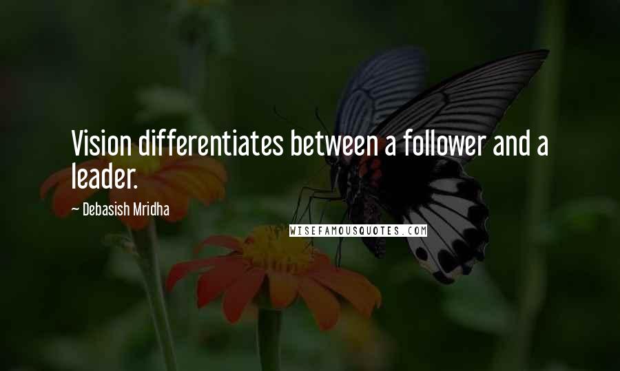 Debasish Mridha Quotes: Vision differentiates between a follower and a leader.