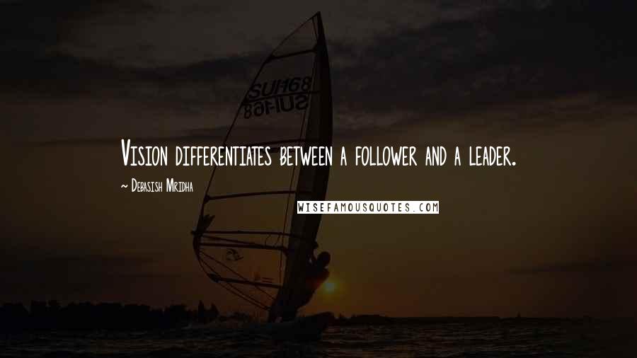 Debasish Mridha Quotes: Vision differentiates between a follower and a leader.