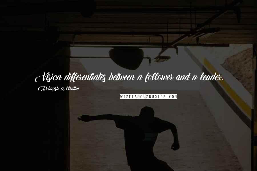 Debasish Mridha Quotes: Vision differentiates between a follower and a leader.