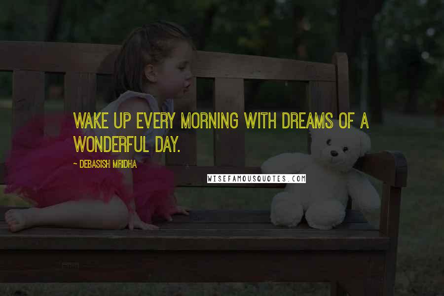 Debasish Mridha Quotes: Wake up every morning with dreams of a wonderful day.