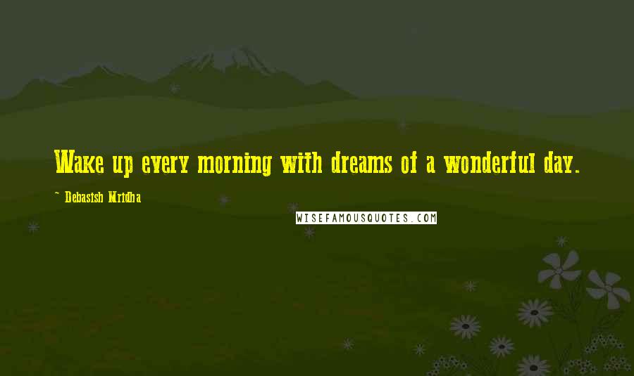 Debasish Mridha Quotes: Wake up every morning with dreams of a wonderful day.
