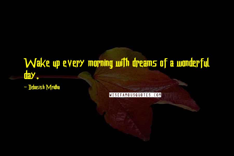 Debasish Mridha Quotes: Wake up every morning with dreams of a wonderful day.