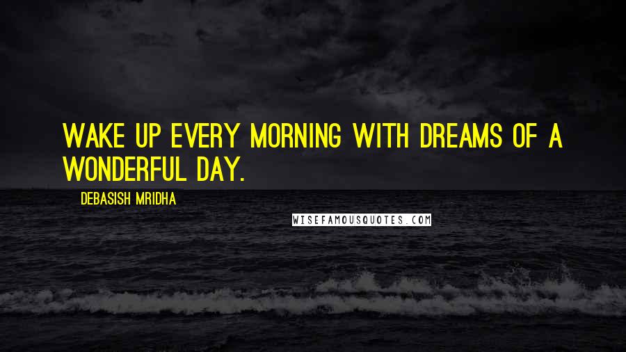 Debasish Mridha Quotes: Wake up every morning with dreams of a wonderful day.