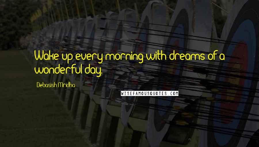 Debasish Mridha Quotes: Wake up every morning with dreams of a wonderful day.
