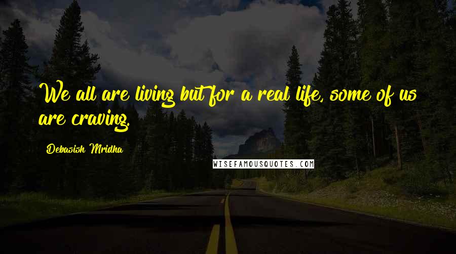 Debasish Mridha Quotes: We all are living but for a real life, some of us are craving.