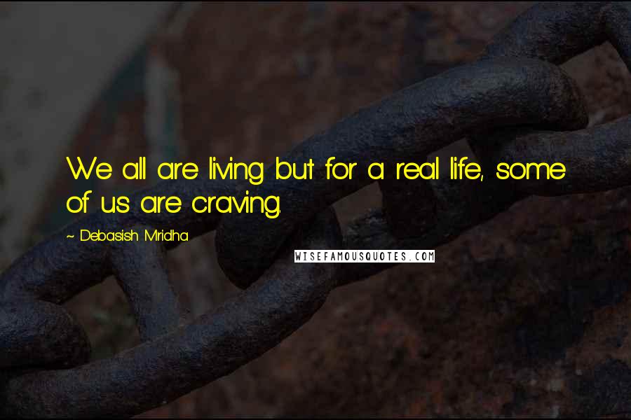 Debasish Mridha Quotes: We all are living but for a real life, some of us are craving.