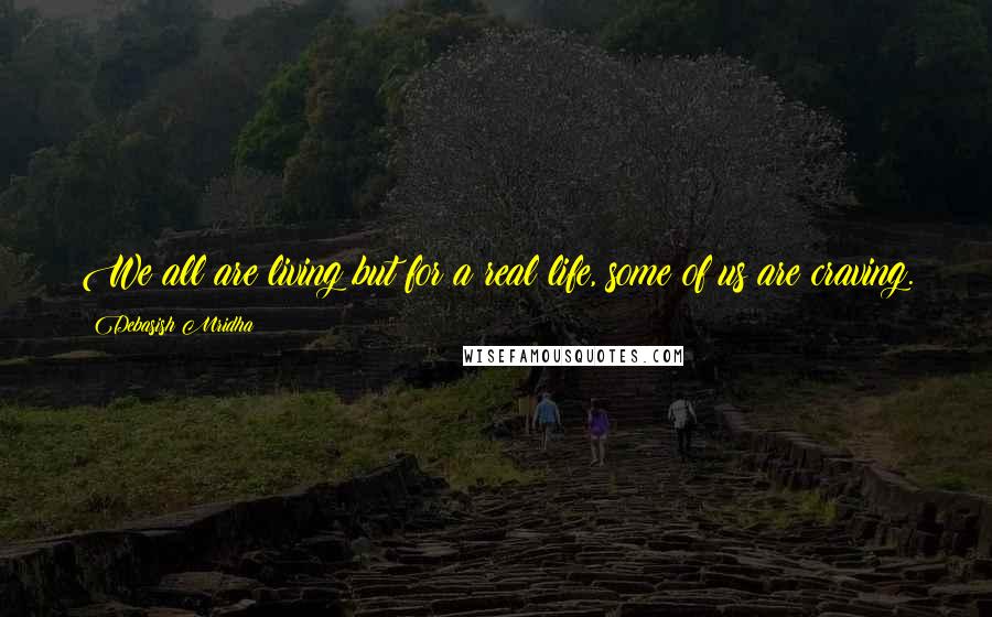 Debasish Mridha Quotes: We all are living but for a real life, some of us are craving.