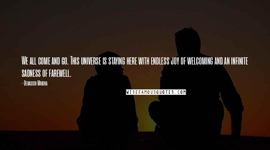 Debasish Mridha Quotes: We all come and go. This universe is staying here with endless joy of welcoming and an infinite sadness of farewell.