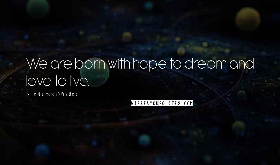 Debasish Mridha Quotes: We are born with hope to dream and love to live.