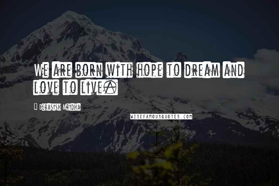 Debasish Mridha Quotes: We are born with hope to dream and love to live.