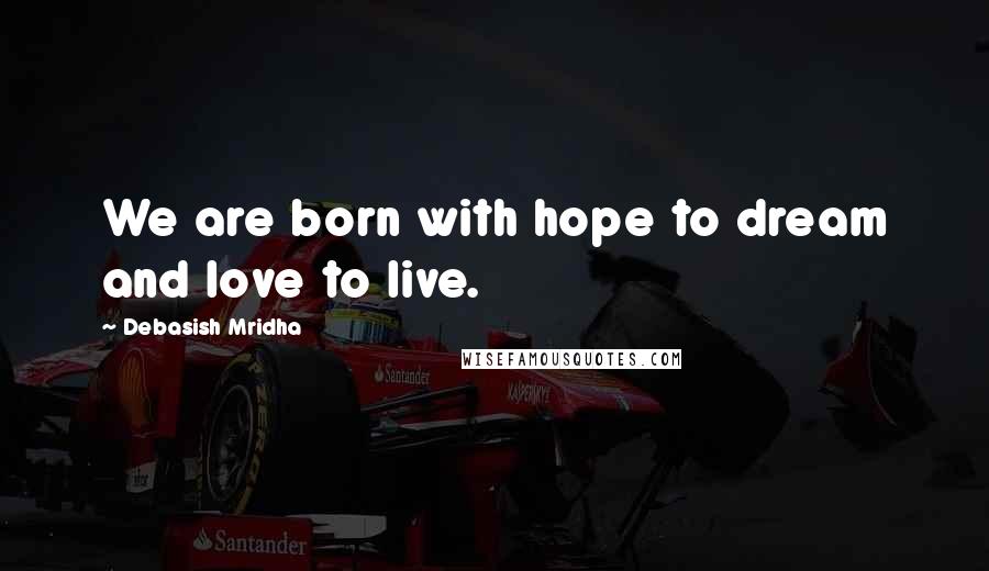 Debasish Mridha Quotes: We are born with hope to dream and love to live.