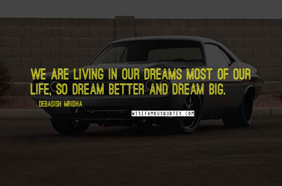 Debasish Mridha Quotes: We are living in our dreams most of our life, so dream better and dream big.