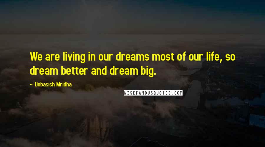 Debasish Mridha Quotes: We are living in our dreams most of our life, so dream better and dream big.