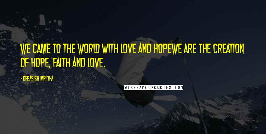 Debasish Mridha Quotes: We came to the world with love and hopeWe are the creation of hope, faith and love.