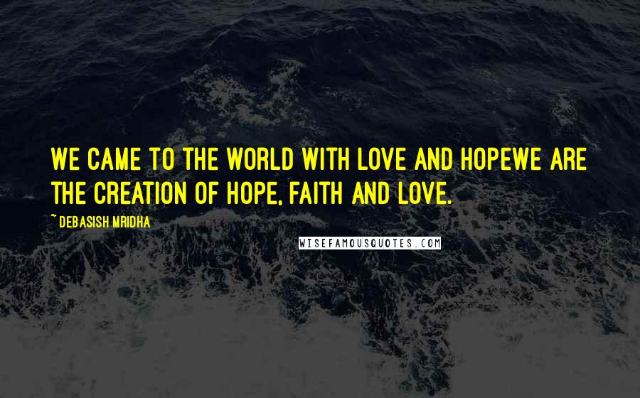 Debasish Mridha Quotes: We came to the world with love and hopeWe are the creation of hope, faith and love.