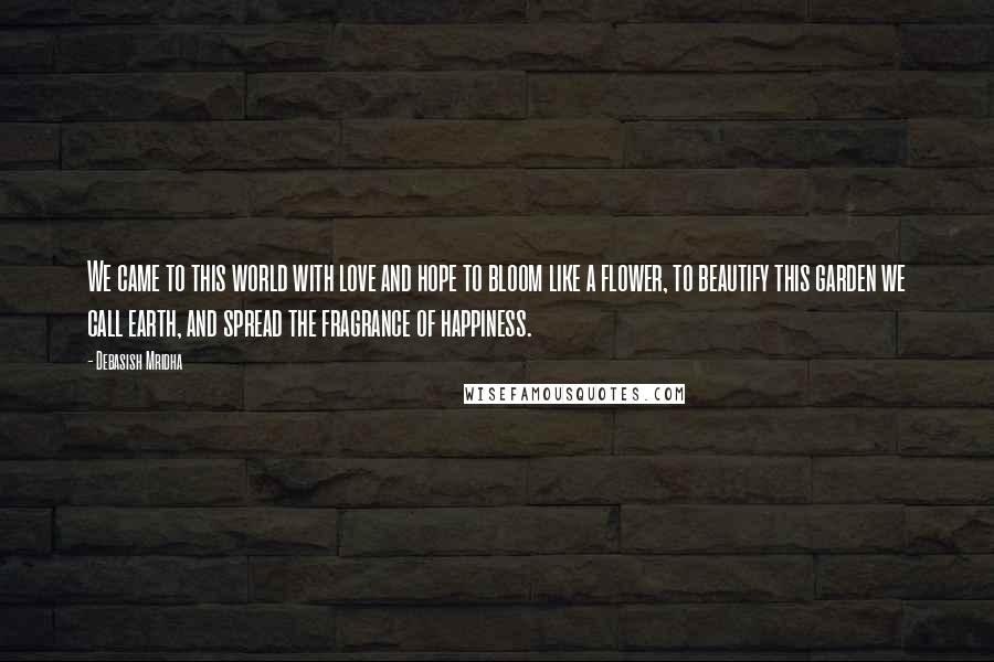 Debasish Mridha Quotes: We came to this world with love and hope to bloom like a flower, to beautify this garden we call earth, and spread the fragrance of happiness.