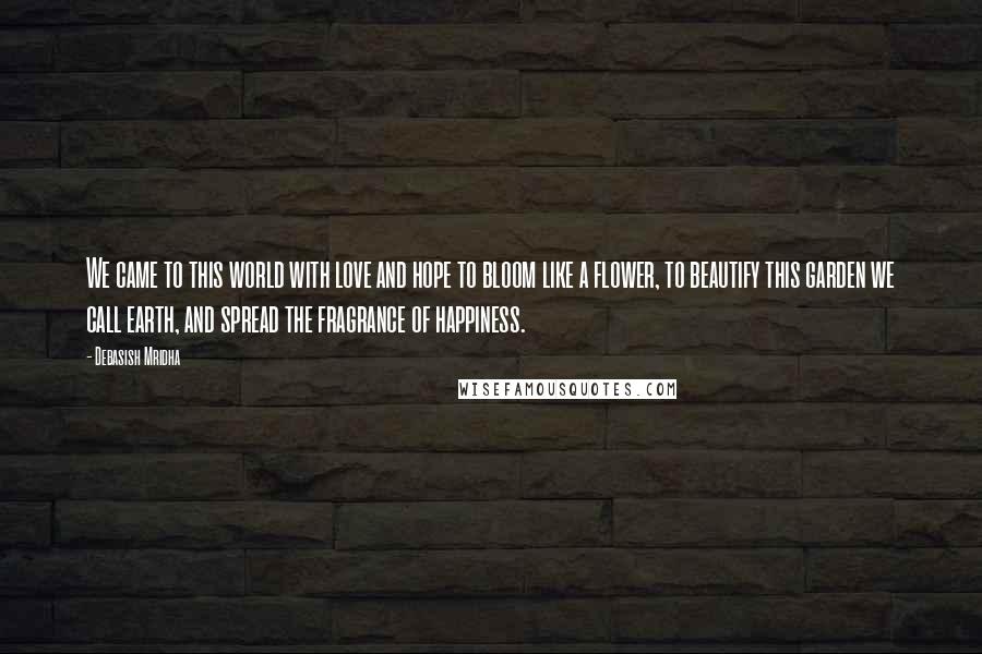 Debasish Mridha Quotes: We came to this world with love and hope to bloom like a flower, to beautify this garden we call earth, and spread the fragrance of happiness.