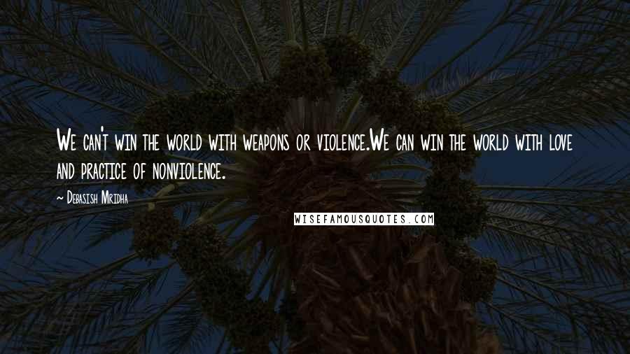 Debasish Mridha Quotes: We can't win the world with weapons or violence.We can win the world with love and practice of nonviolence.