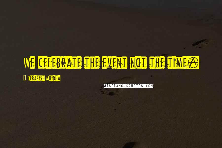 Debasish Mridha Quotes: We celebrate the event not the time.