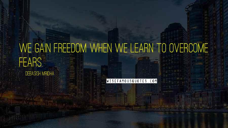 Debasish Mridha Quotes: We gain freedom when we learn to overcome fears.