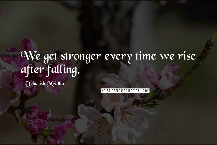 Debasish Mridha Quotes: We get stronger every time we rise after falling.