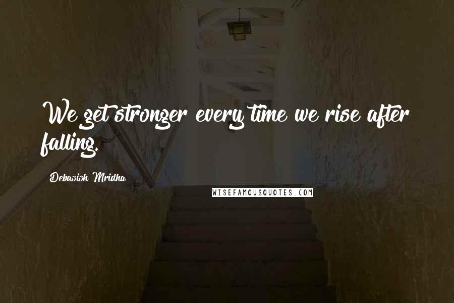 Debasish Mridha Quotes: We get stronger every time we rise after falling.