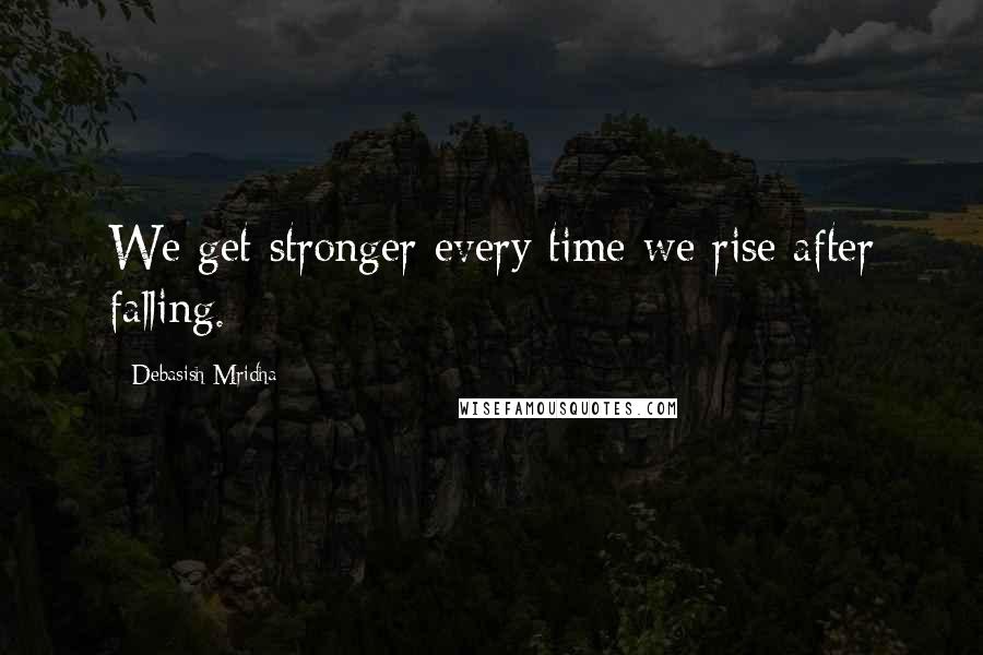 Debasish Mridha Quotes: We get stronger every time we rise after falling.