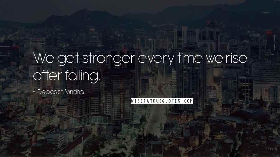 Debasish Mridha Quotes: We get stronger every time we rise after falling.