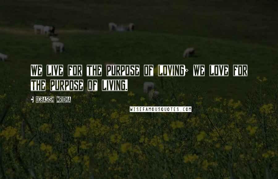 Debasish Mridha Quotes: We live for the purpose of loving; we love for the purpose of living.