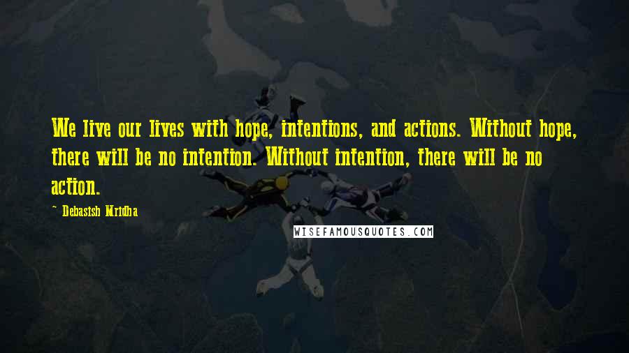 Debasish Mridha Quotes: We live our lives with hope, intentions, and actions. Without hope, there will be no intention. Without intention, there will be no action.