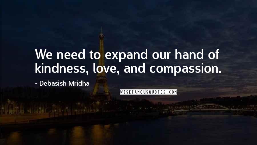 Debasish Mridha Quotes: We need to expand our hand of kindness, love, and compassion.