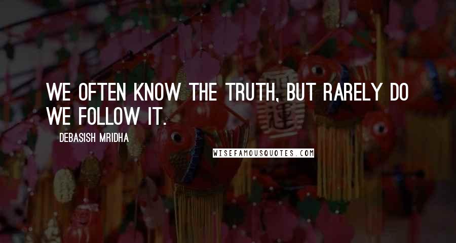 Debasish Mridha Quotes: We often know the truth, but rarely do we follow it.