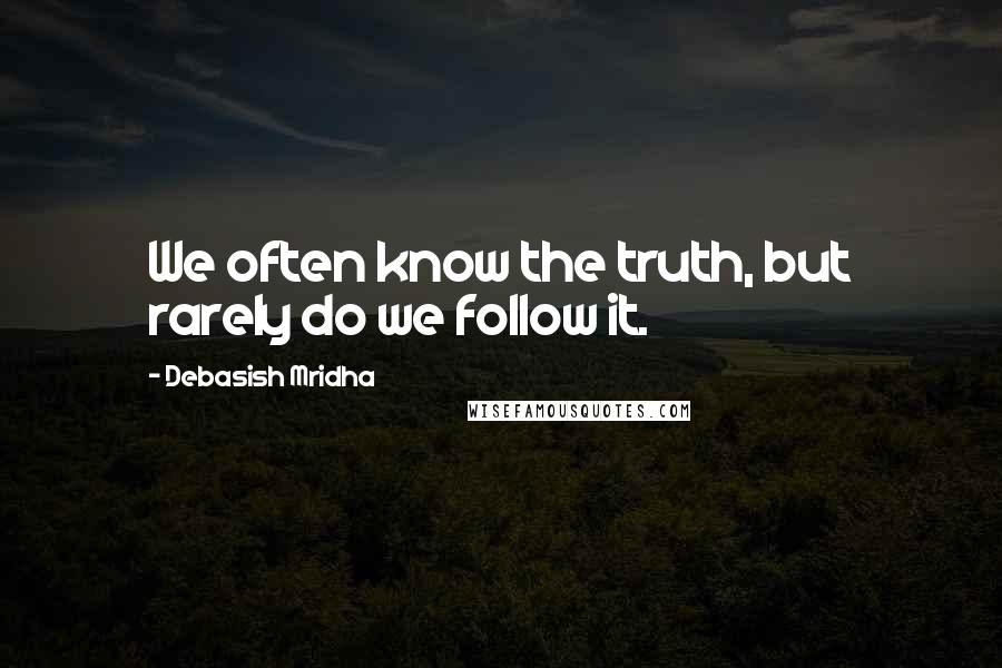 Debasish Mridha Quotes: We often know the truth, but rarely do we follow it.