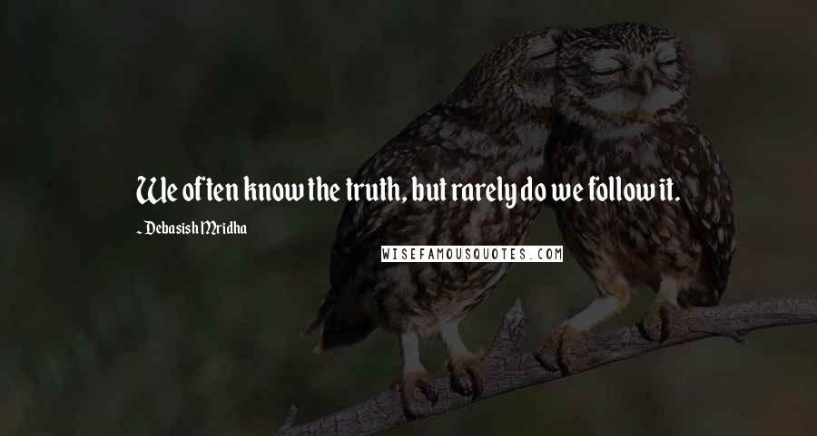 Debasish Mridha Quotes: We often know the truth, but rarely do we follow it.